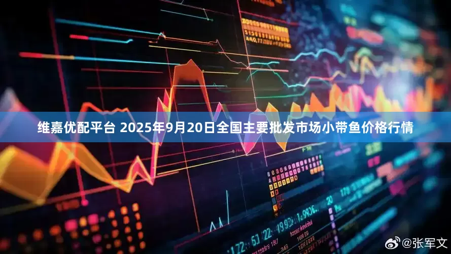 维嘉优配平台 2025年9月20日全国主要批发市场小带鱼价格行情