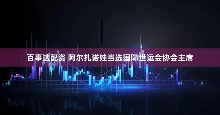 百事达配资 阿尔扎诺娃当选国际世运会协会主席